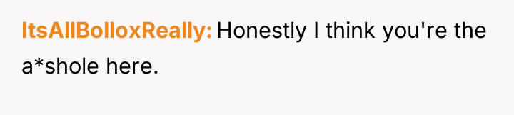 ItsAllBolloxReally Honestly I think you're the a*shole here.