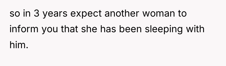 so in 3 years expect another woman to inform you...