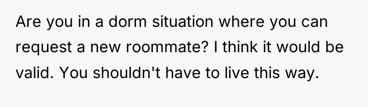 Are you in a dorm situation where you can request...