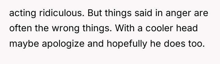 acting ridiculous. But things said in anger are often the...