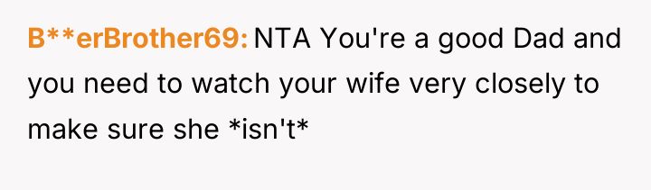 B**erBrother69 NTA You're a good Dad and you need to...