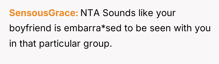 SensousGrace NTA Sounds like your boyfriend is embarra*sed to be...