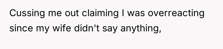 Cussing me out claiming I was overreacting since my wife...