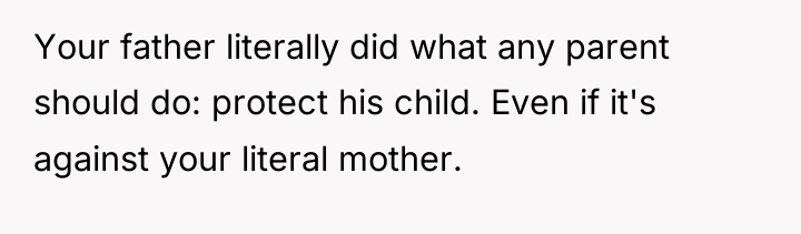 Your father literally did what any parent should do: protect...