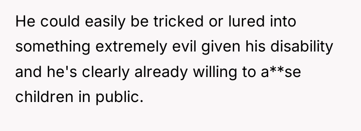 He could easily be tricked or lured into something extremely...