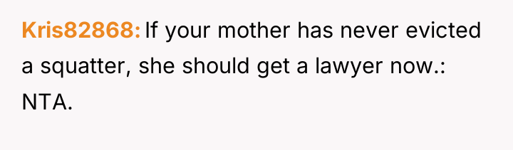 Kris82868 If your mother has never evicted a squatter, she...
