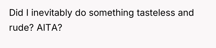 Did I inevitably do something tasteless and rude? AITA?