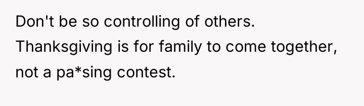 Don't be so controlling of others. Thanksgiving is for family...