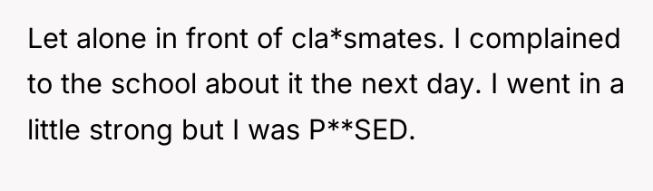 Let alone in front of cla*smates. I complained to the...