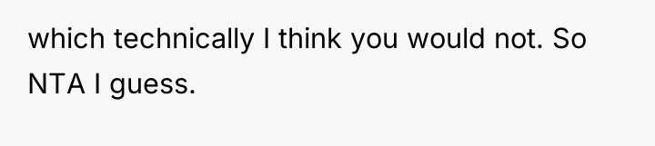 which technically I think you would not. So NTA I...