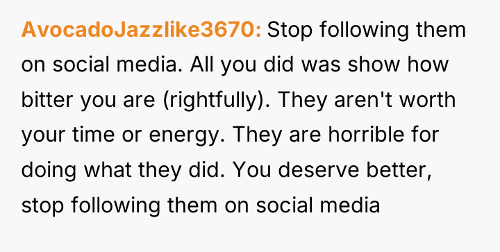 AvocadoJazzlike3670 Stop following them on social media. All you did...