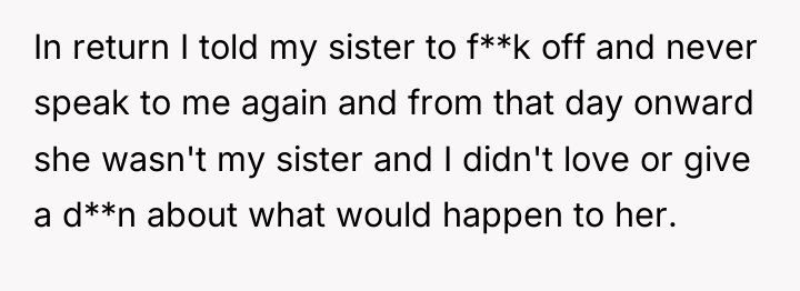 In return I told my sister to f**k off and...