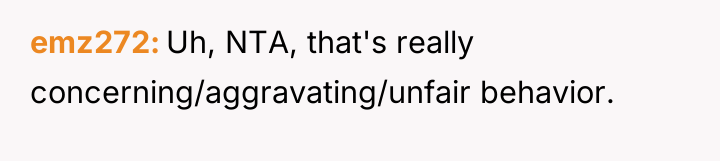 emz272 Uh, NTA, that's really concerning/aggravating/unfair behavior.
