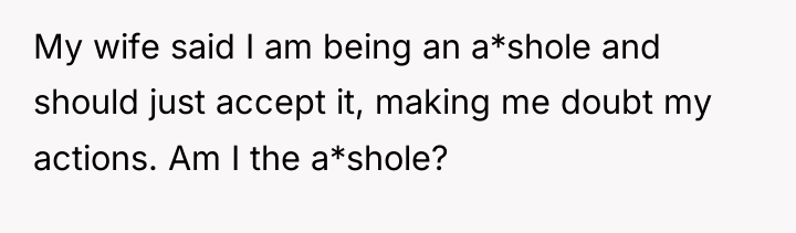 My wife said I am being an a*shole and should...