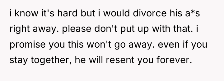i know it's hard but i would divorce his a*s...