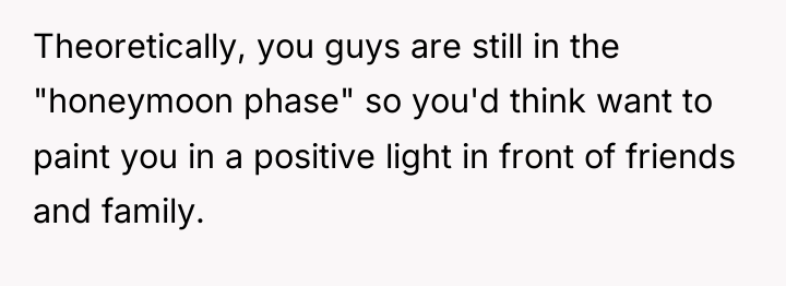 Theoretically, you guys are still in the "honeymoon phase" so...