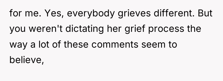 for me. Yes, everybody grieves different. But you weren't dictating...