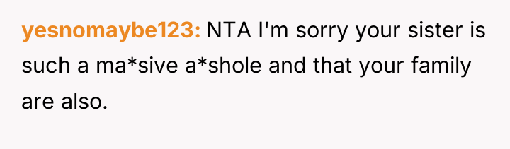 yesnomaybe123 NTA I'm sorry your sister is such a ma*sive...