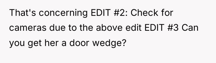 That's concerning EDIT #2: Check for cameras due to the...