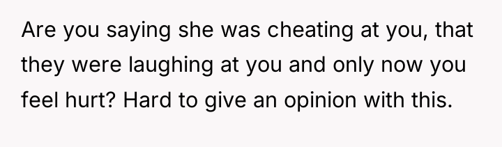 Are you saying she was cheating at you, that they...