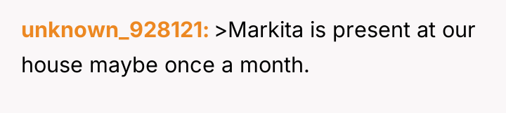 unknown_928121 >Markita is present at our house maybe once a...
