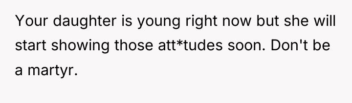 Your daughter is young right now but she will start...