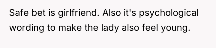 Safe bet is girlfriend. Also it's psychological wording to make...