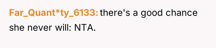Far_Quant*ty_6133 there's a good chance she never will: NTA.
