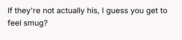 If they're not actually his, I guess you get to...