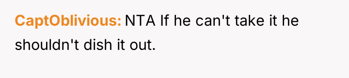 CaptOblivious NTA If he can't take it he shouldn't dish...