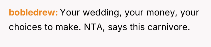bobledrew Your wedding, your money, your choices to make. NTA,...