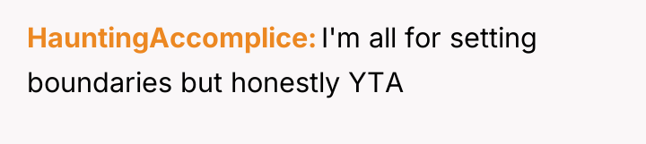 HauntingAccomplice I'm all for setting boundaries but honestly YTA