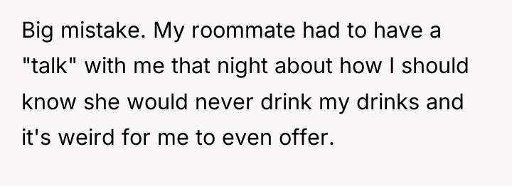 Big mistake. My roommate had to have a "talk" with...