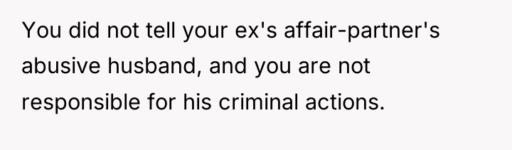 You did not tell your ex's affair-partner's abusive husband, and...
