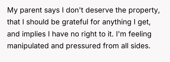 My parent says I don't deserve the property, that I...