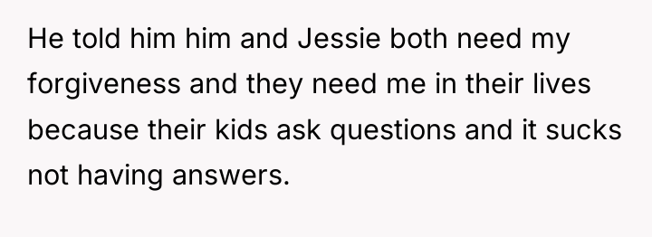 He told him him and Jessie both need my forgiveness...