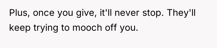 Plus, once you give, it'll never stop. They'll keep trying...