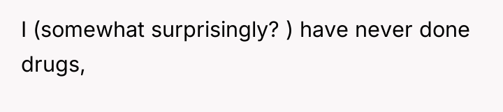 I (somewhat surprisingly? ) have never done drugs,