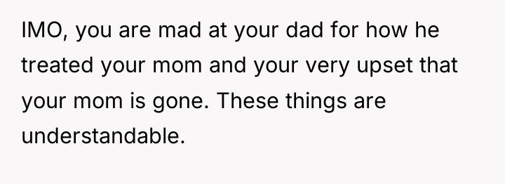 IMO, you are mad at your dad for how he...