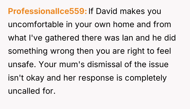 ProfessionalIce559 If David makes you uncomfortable in your own home...