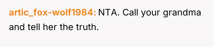 artic_fox-wolf1984 NTA. Call your grandma and tell her the truth.
