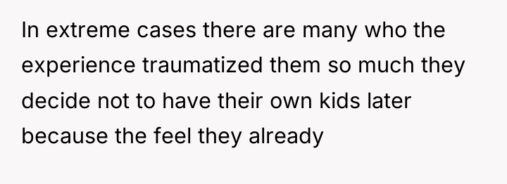 In extreme cases there are many who the experience traumatized...