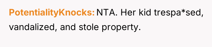 PotentialityKnocks NTA. Her kid trespa*sed, vandalized, and stole property.