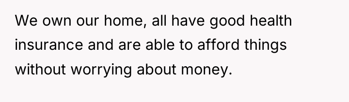 We own our home, all have good health insurance and...