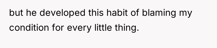 but he developed this habit of blaming my condition for...