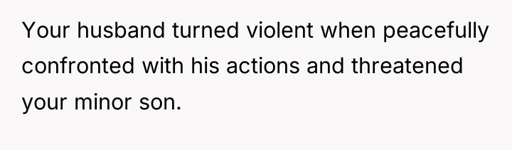 Your husband turned violent when peacefully confronted with his actions...