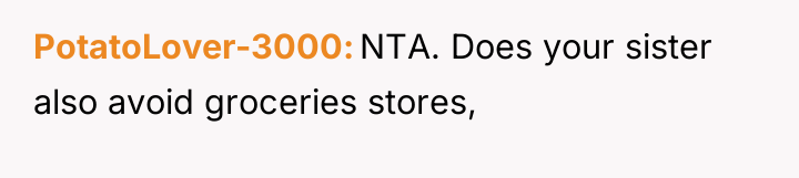 PotatoLover-3000 NTA. Does your sister also avoid groceries stores,