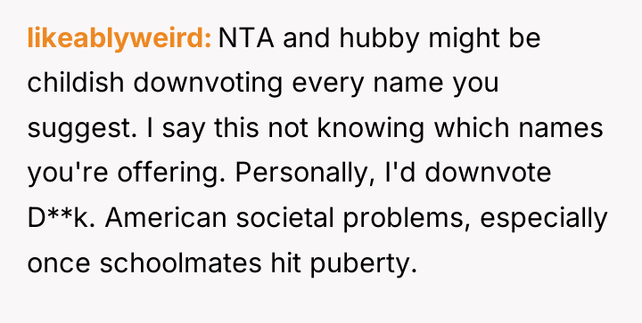 likeablyweird NTA and hubby might be childish downvoting every name...