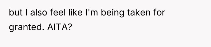 but I also feel like I'm being taken for granted....