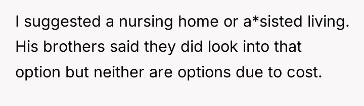 I suggested a nursing home or a*sisted living. His brothers...